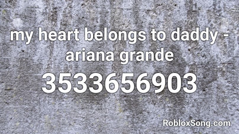 My Heart Belongs To Daddy Ariana Grande Roblox Id Roblox Music Codes - i got it form my daddy roblox id