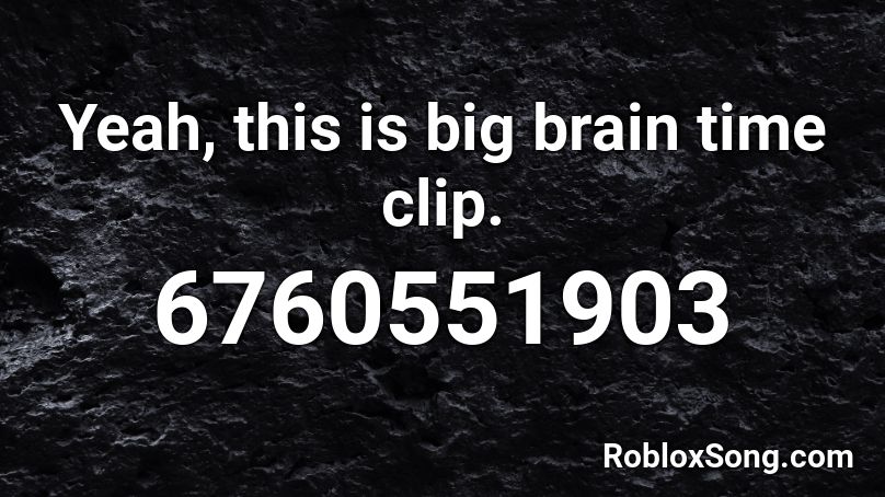 Yeah, this is big brain time clip. Roblox ID