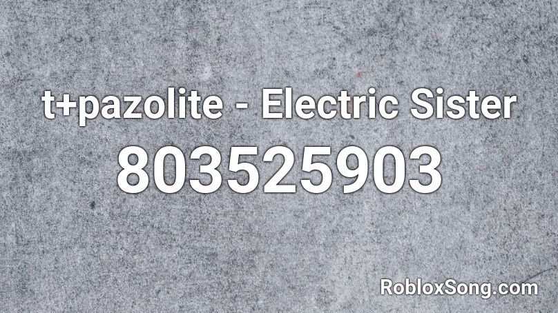 t+pazolite - Electric Sister Roblox ID