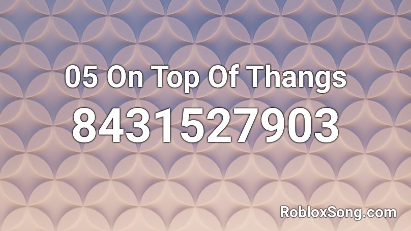 05 On Top Of Thangs Roblox ID