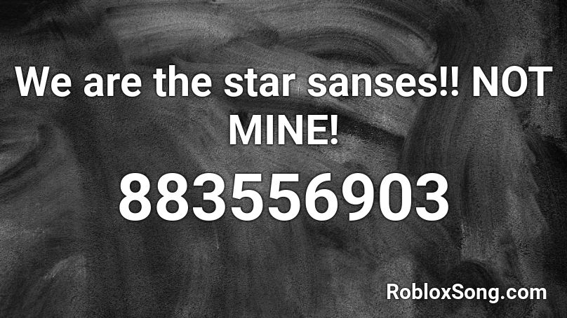 We Are The Star Sanses Not Mine Roblox Id Roblox Music Codes - star roblox code