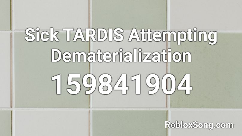 Sick TARDIS Attempting Dematerialization Roblox ID