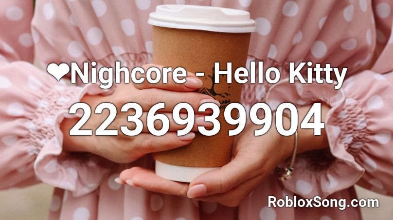 ❤Nighcore - Hello Kitty Roblox ID