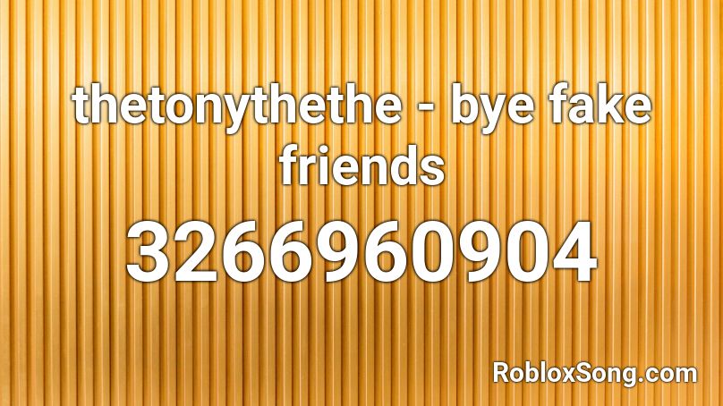 thetonythethe - bye fake friends Roblox ID