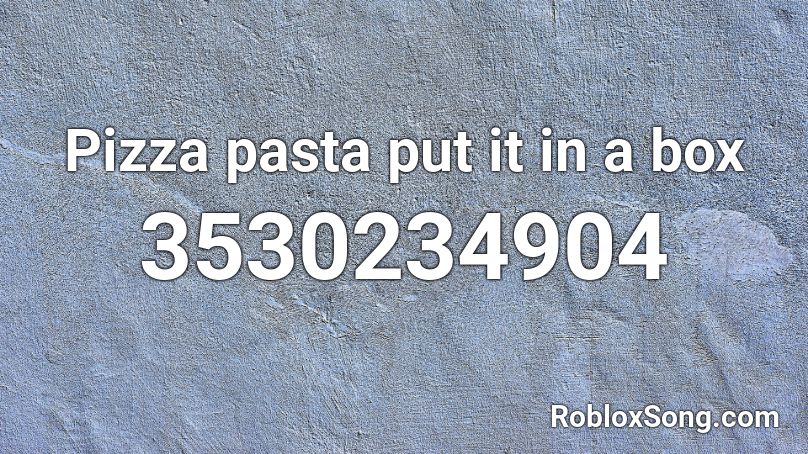 Pizza pasta put it in a box Roblox ID
