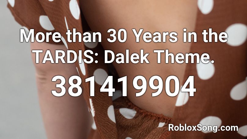 More than 30 Years in the TARDIS: Dalek Theme. Roblox ID