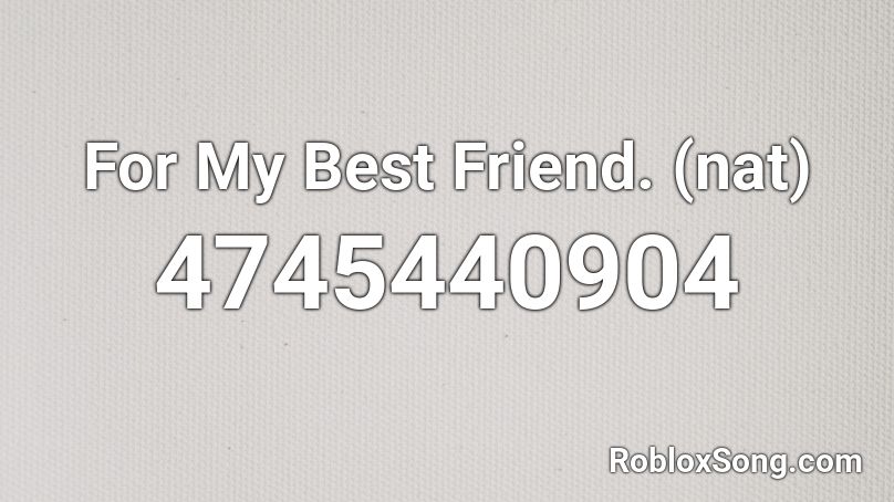 For My Best Friend. (nat) Roblox ID