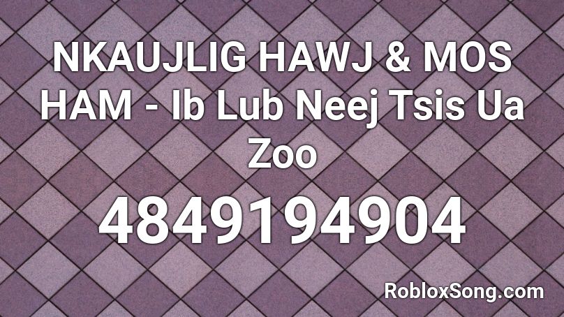 NKAUJLIG HAWJ & MOS HAM - Ib Lub Neej Tsis Ua Zoo  Roblox ID