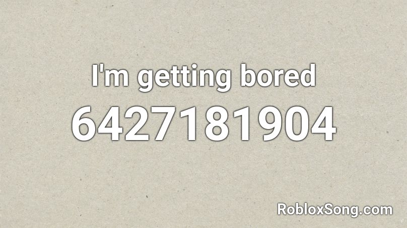 I'm getting bored Roblox ID