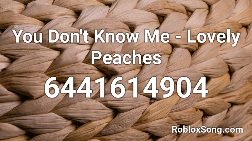 You Don T Know Me Lovely Peaches Roblox Id Roblox Music Codes - lovely roblox id full song