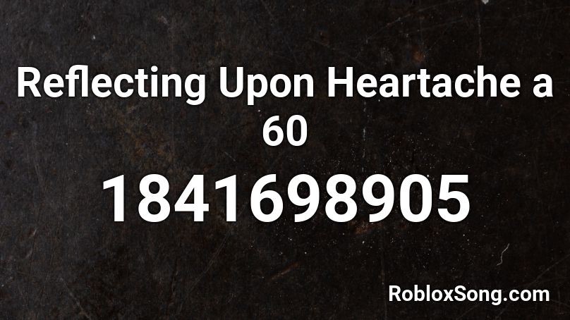 Reflecting Upon Heartache a 60 Roblox ID