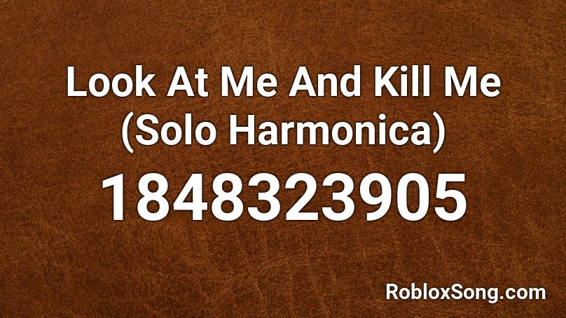 Look At Me And Kill Me (Solo Harmonica) Roblox ID