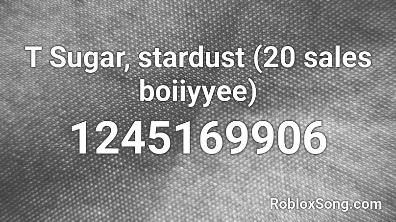 T Sugar, stardust (20 sales boiiyyee) Roblox ID