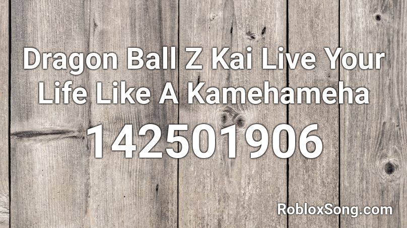 Dragon Ball Z Kai Live Your Life Like A Kamehameha Roblox Id Roblox Music Codes - live your life roblox id