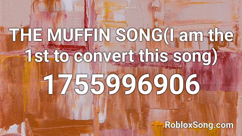 THE MUFFIN SONG(I am the 1st to convert this song) Roblox ID