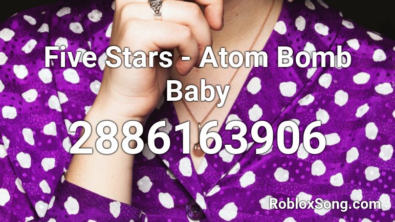 Five Stars - Atom Bomb Baby Roblox ID