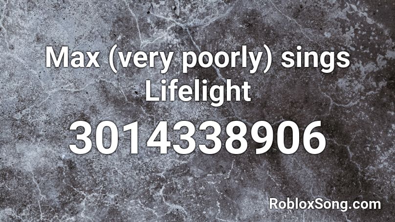 Max Very Poorly Sings Lifelight Roblox Id Roblox Music Codes - lifelight roblox id