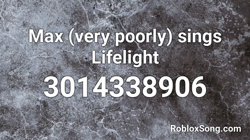 Max Very Poorly Sings Lifelight Roblox Id Roblox Music Codes - lifelight roblox music id