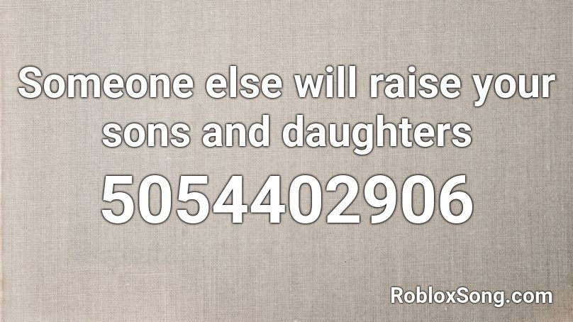 Someone else will raise your sons and daughters Roblox ID