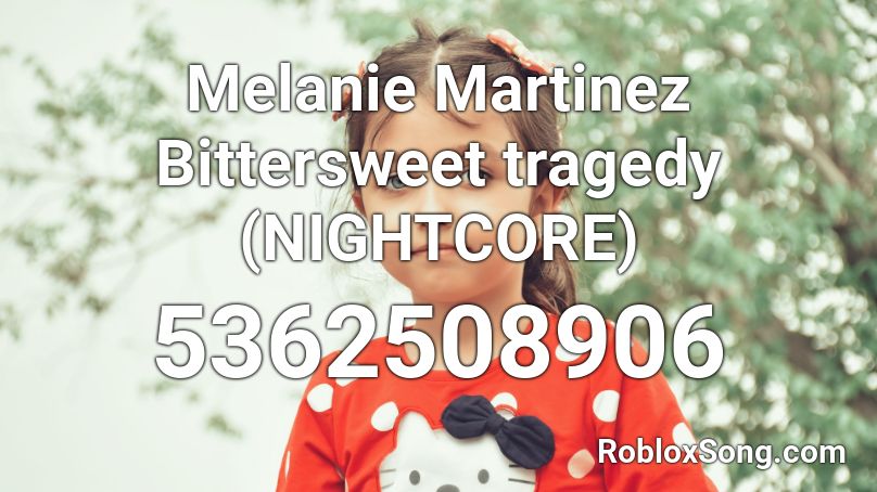 Melanie Martinez Bittersweet tragedy (NIGHTCORE) Roblox ID