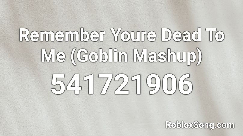 Remember Youre Dead To Me (Goblin Mashup)  Roblox ID