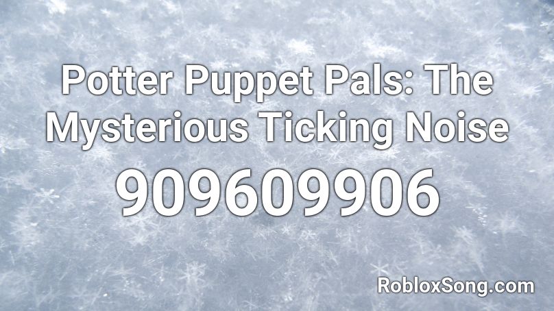 Potter Puppet Pals: The Mysterious Ticking Noise Roblox ID