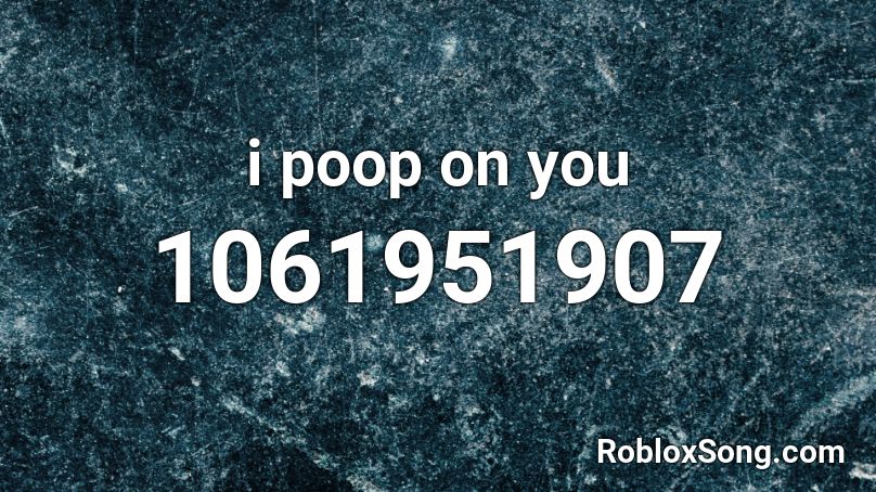 i poop on you Roblox ID