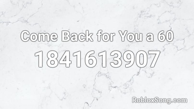 Come Back for You a 60 Roblox ID