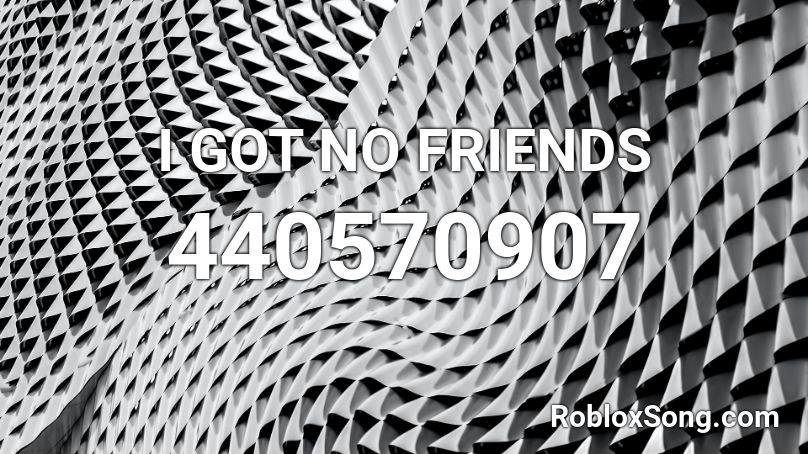 I GOT NO FRIENDS Roblox ID