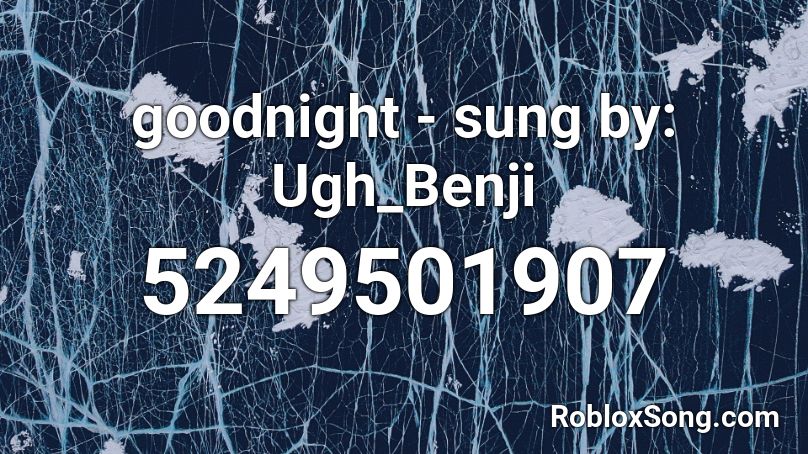 goodnight - sung by: Ugh_Benji Roblox ID