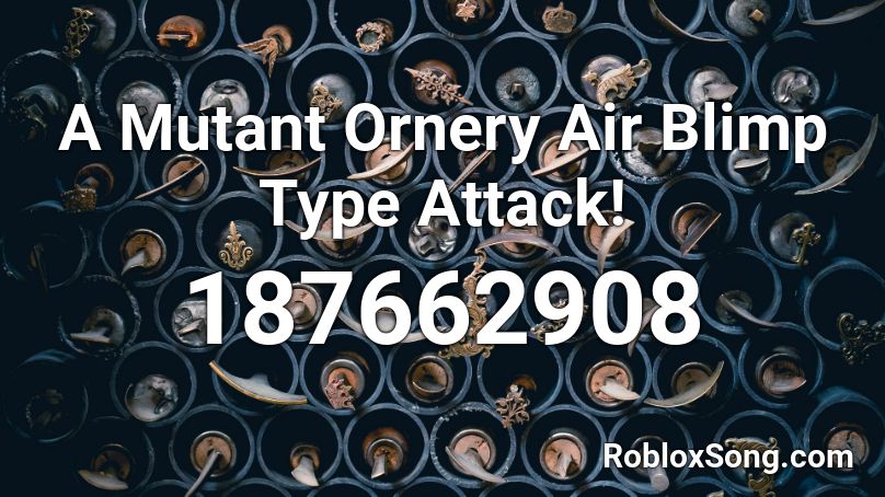 A Mutant Ornery Air Blimp Type Attack! Roblox ID