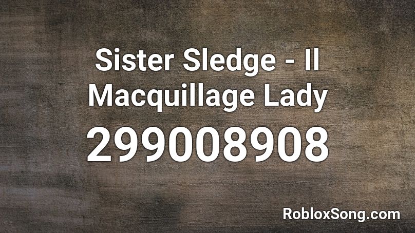 Sister Sledge - Il Macquillage Lady Roblox ID