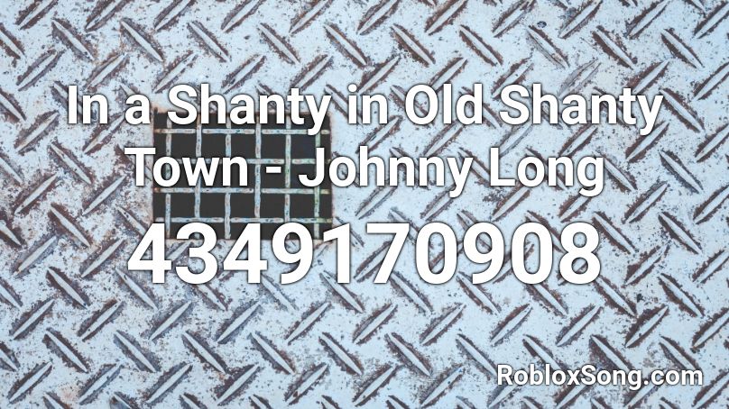 In a Shanty in Old Shanty Town - Johnny Long Roblox ID