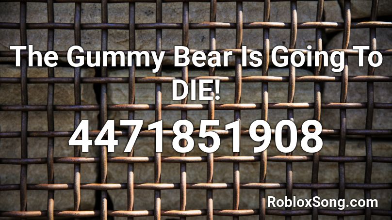 The Gummy Bear Is Going To DIE! Roblox ID