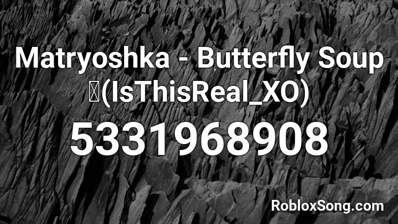 Matryoshka - Butterfly Soup💜(IsThisReal_XO) Roblox ID