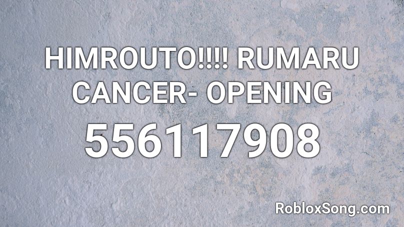 HIMROUTO!!!! RUMARU CANCER- OPENING Roblox ID
