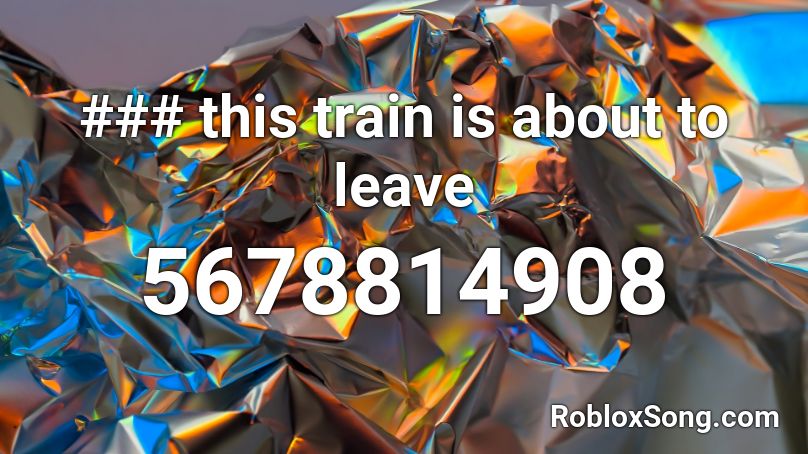 ### this train is about to leave Roblox ID