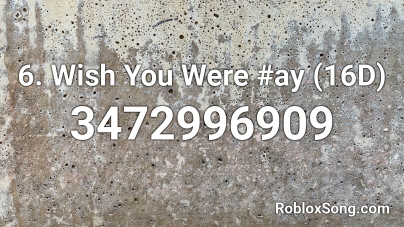 6. Wish You Were #ay (16D) Roblox ID