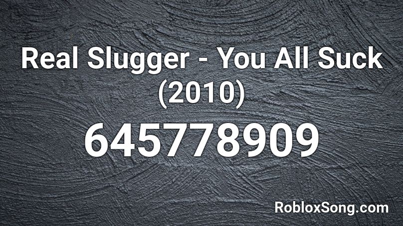 Real Slugger You All Suck 2010 Roblox Id Roblox Music Codes - roblox song id you suck