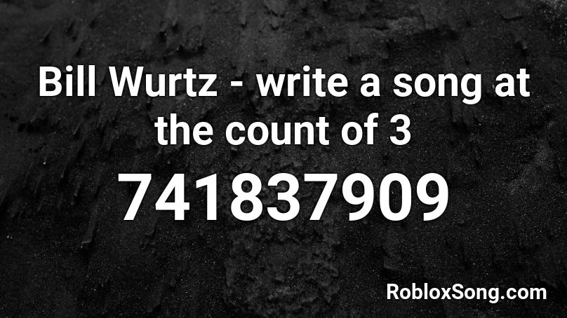 Bill Wurtz - write a song at the count of 3 Roblox ID