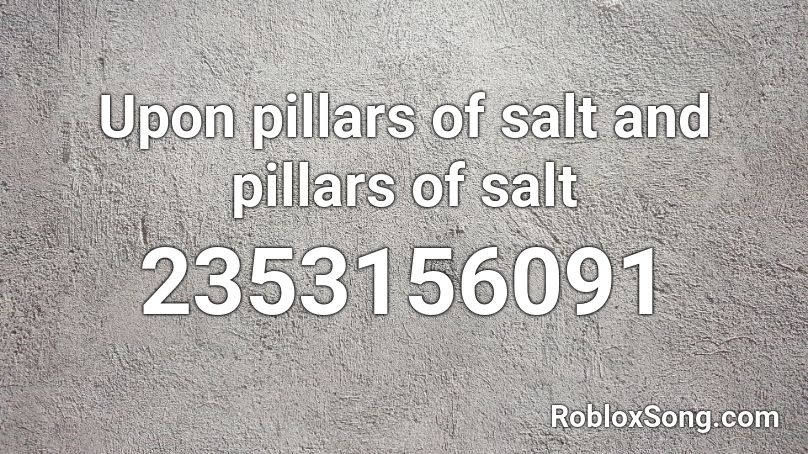 Upon pillars of salt and pillars of salt Roblox ID