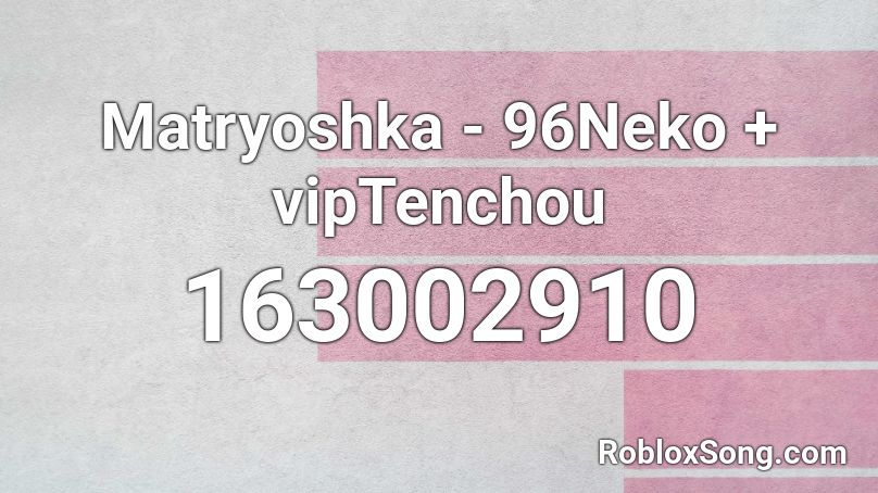 Matryoshka - 96Neko + vipTenchou Roblox ID