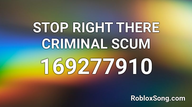 STOP RIGHT THERE CRIMINAL SCUM Roblox ID