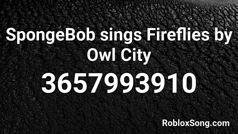 SpongeBob sings Fireflies by Owl City Roblox ID