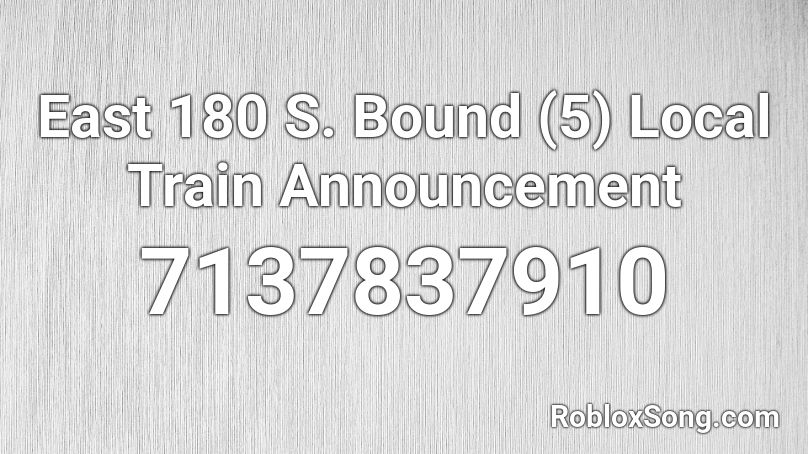 East 180 S. Bound (5) Local Train Announcement Roblox ID