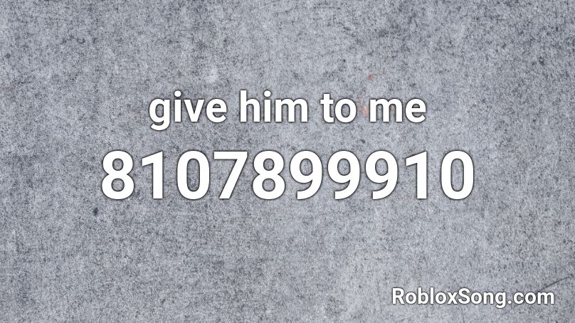 give him to me Roblox ID