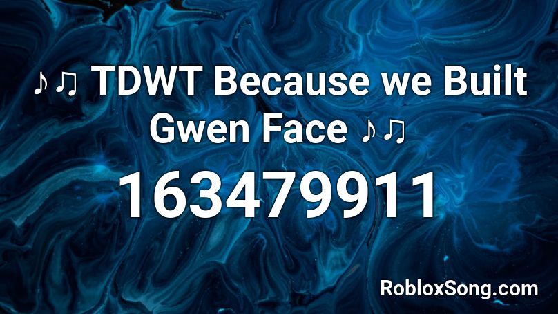♪♫ TDWT Because we Built Gwen Face  ♪♫ Roblox ID