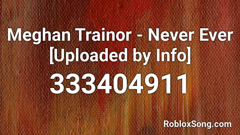 Meghan Trainor - Never Ever [Uploaded by Info] Roblox ID