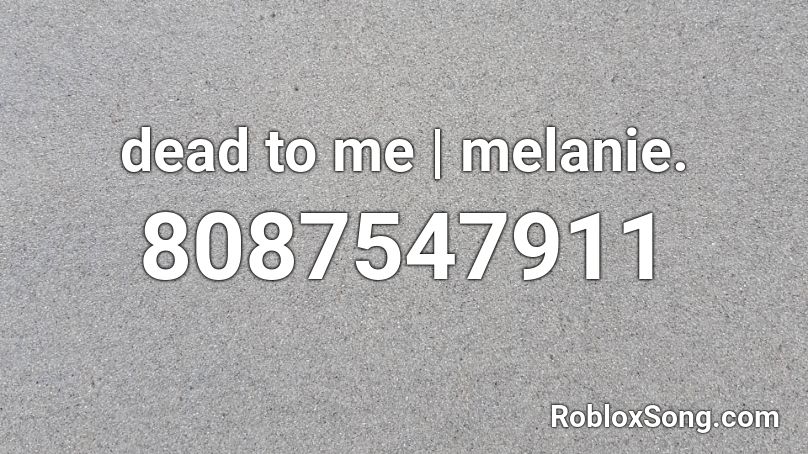 dead to me | melanie. Roblox ID