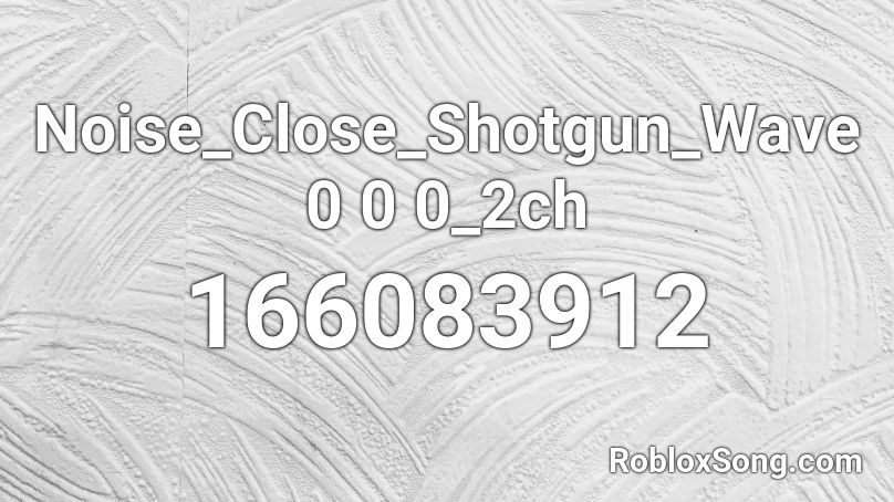 Noise_Close_Shotgun_Wave 0 0 0_2ch Roblox ID